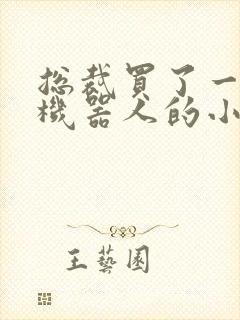 总裁买了一个男机器人的小说