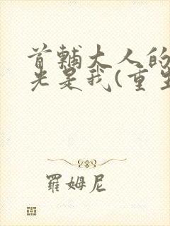 首辅大人的白月光是我(重生)