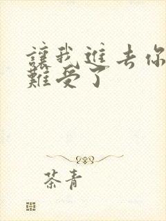 让我进去你就不难受了