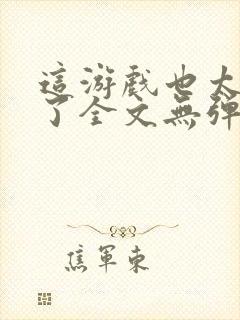 这游戏也太真实了全文无弹窗阅读