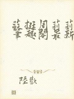 苏挺周莉莉小说笔趣阁最新章节更新