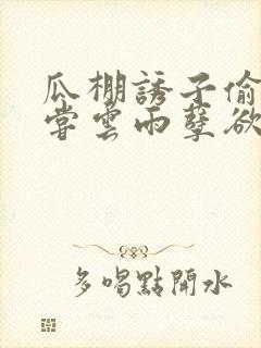 瓜棚诱子偷伦初尝云雨孽欲情缘