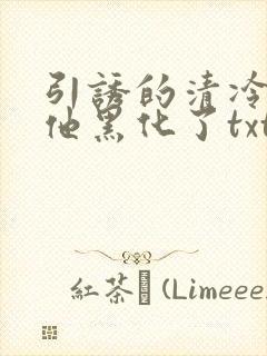 引诱的清冷男主他黑化了txt网盘