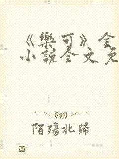 《乐可》金银花小说全文免费阅读