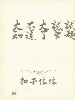 大不大试试不就知道了笔趣阁