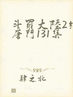 斗罗大陆2绝世唐门131集封面