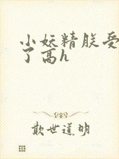 小妖精朕受不了了高h