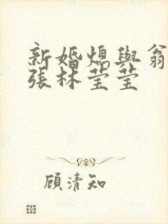 新婚熄与翁公老张林莹莹