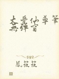 大爱仙尊笔趣阁无弹窗