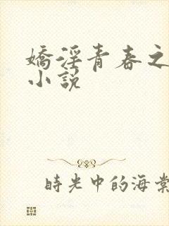 娇淫青春之放纵小说