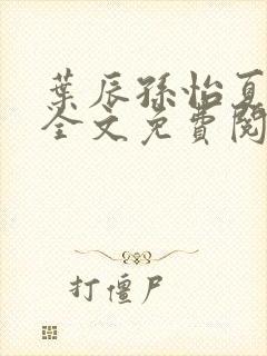 叶辰孙怡夏若雪全文免费阅读大结局