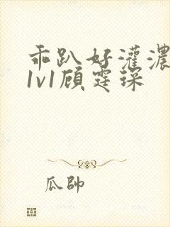 乖趴好灌浓精h1v1顾霆琛