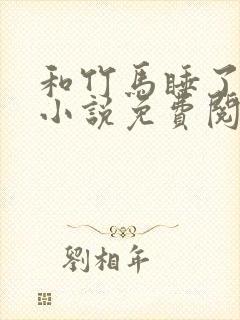 和竹马睡了以后小说免费阅读全文笔趣