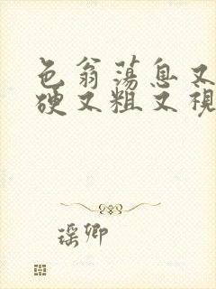 色翁荡息又大又硬又粗又视频图片