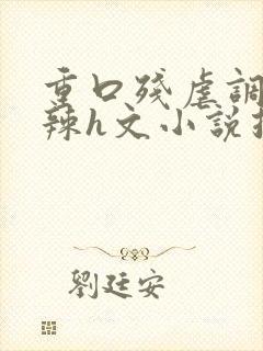 重口残虐调教高辣h文小说推荐