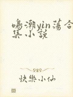 鸣潮yin荡合集小说