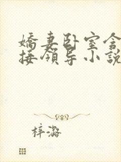 娇妻卧室含辱迎接领导小说