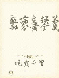 敌伦交换第10部分黄金岁月