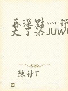 再深点灬舒服灬大了添JUWU