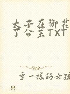太子在御花园要了公主TXT