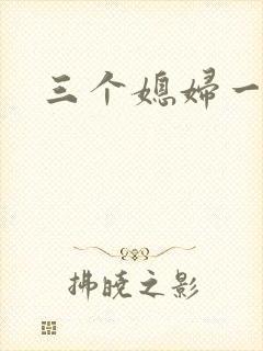 三个媳妇一锅烩