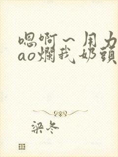 嗯啊～用力～cao烂我奶头