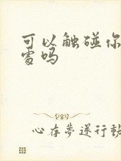 可以触碰你的深处吗