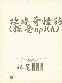 攻略奇怪的世界(总受np)(h)