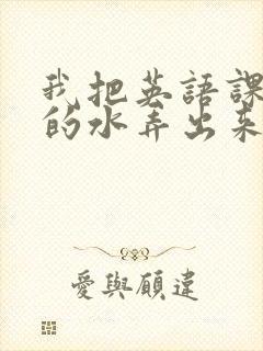 我把英语课代表的水弄出来了