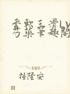 香软玉滑LVL芍药笔趣阁