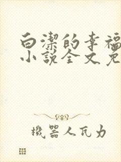 白洁的幸福生活小说全文免费笔趣阁阅读