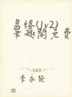 易绻(1v2)笔趣阁免费阅读笔趣阁