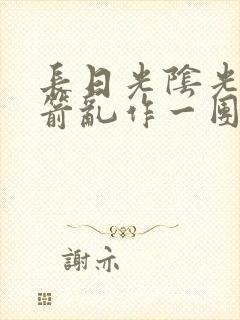 长日光阴光阴似箭乱作一团笔趣阁