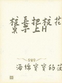 校长把校花放到桌子上H