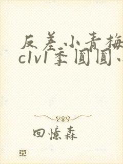 反差小青梅不经c1v1季圆圆小说