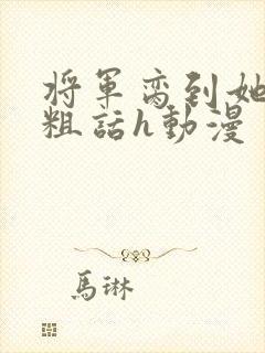 将军脔到她哭h粗话h动漫