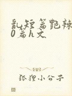 乱短篇艳辣500篇h文封面