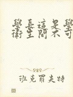 学长这是学校的卫生间不可以