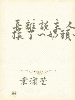 长离说主人~别揉了~奶头~啊~嗯