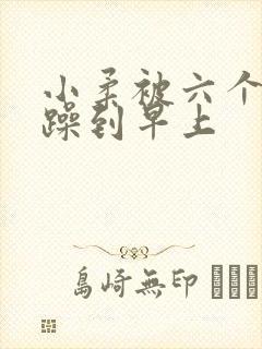 小柔被六个男人躁到早上