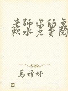 老师你的兔子好软水免费阅读