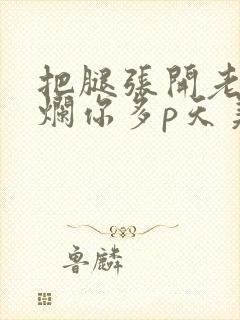 把腿张开老子臊烂你多p天美传媒