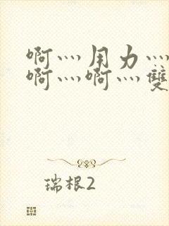 啊灬用力灬啊灬啊灬啊灬双男主