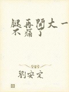 腿再开大一点就不痛了