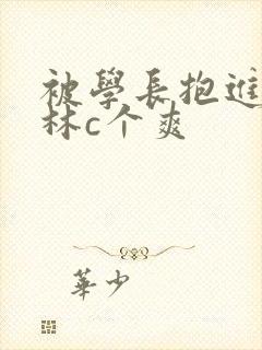 被学长抱进小树林c个爽