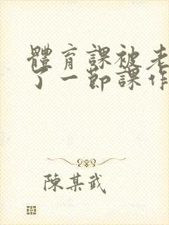 体育课被老师C了一节课作文