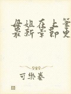 母姐在上笔趣阁最新章节更新