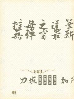 推母之道笔趣阁无弹窗最新章节