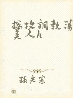 总攻调教荡饥渴美人h