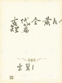 古代全黄h全肉短篇